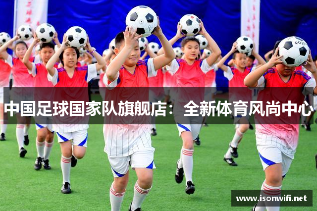 中国足球国家队旗舰店：全新体育风尚中心