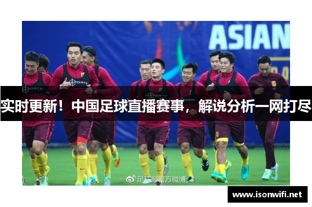实时更新！中国足球直播赛事，解说分析一网打尽